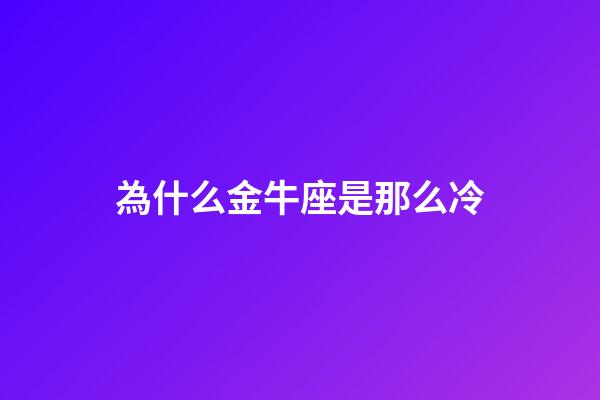 為什么金牛座是那么冷-第1張-星座運勢-玄機派