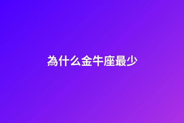 為什么金牛座最少-第1張-星座運勢-玄機派