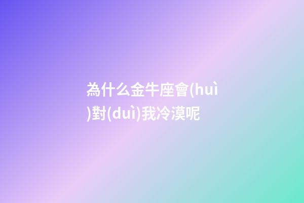 為什么金牛座會(huì)對(duì)我冷漠呢-第1張-星座運(yùn)勢(shì)-玄機(jī)派