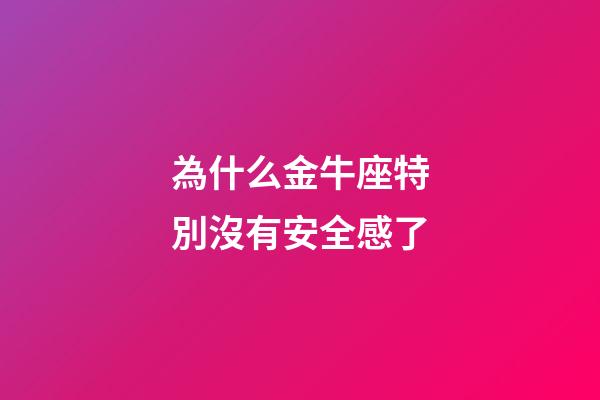 為什么金牛座特別沒有安全感了-第1張-星座運勢-玄機派