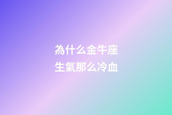 為什么金牛座生氣那么冷血-第1張-星座運(yùn)勢(shì)-玄機(jī)派