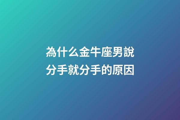 為什么金牛座男說分手就分手的原因-第1張-星座運(yùn)勢(shì)-玄機(jī)派