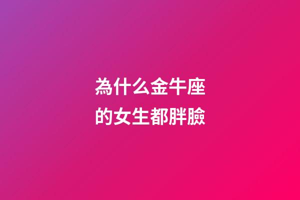 為什么金牛座的女生都胖臉-第1張-星座運勢-玄機派