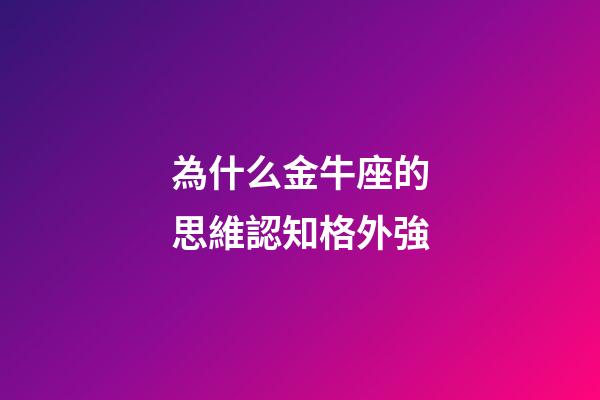 為什么金牛座的思維認知格外強-第1張-星座運勢-玄機派