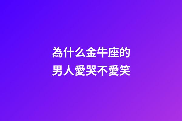 為什么金牛座的男人愛哭不愛笑-第1張-星座運(yùn)勢-玄機(jī)派