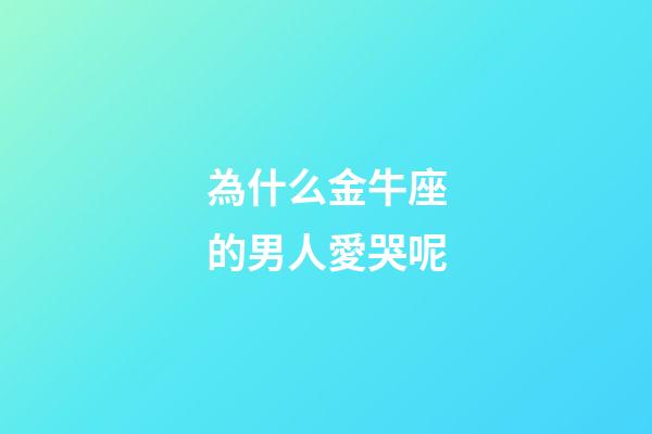 為什么金牛座的男人愛哭呢-第1張-星座運勢-玄機派