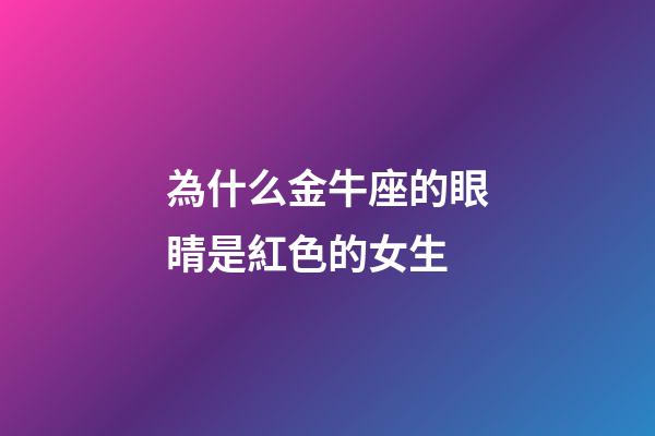 為什么金牛座的眼睛是紅色的女生-第1張-星座運勢-玄機派