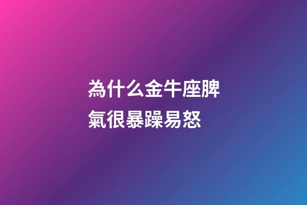 為什么金牛座脾氣很暴躁易怒-第1張-星座運勢-玄機派