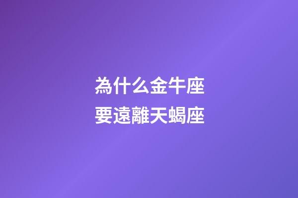 為什么金牛座要遠離天蝎座-第1張-星座運勢-玄機派