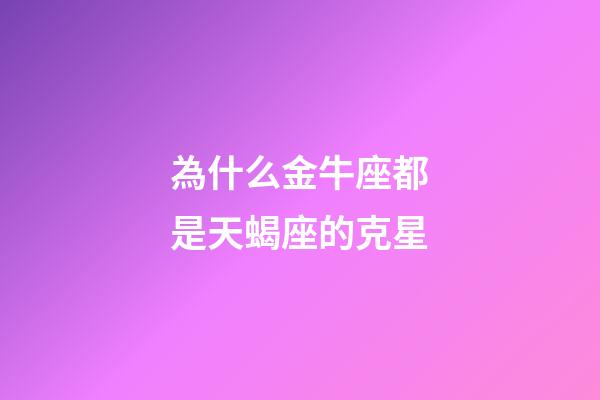 為什么金牛座都是天蝎座的克星-第1張-星座運(yùn)勢(shì)-玄機(jī)派