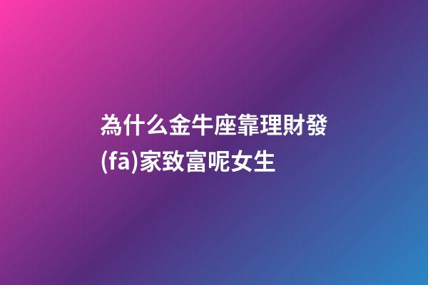 為什么金牛座靠理財發(fā)家致富呢女生-第1張-星座運(yùn)勢-玄機(jī)派