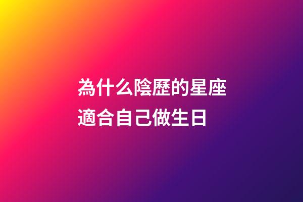 為什么陰歷的星座適合自己做生日-第1張-星座運勢-玄機派