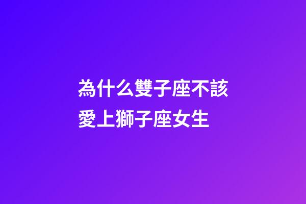 為什么雙子座不該愛上獅子座女生-第1張-星座運勢-玄機派