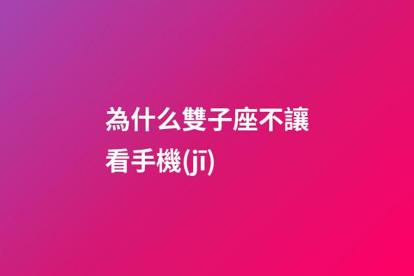 為什么雙子座不讓看手機(jī)-第1張-星座運勢-玄機(jī)派