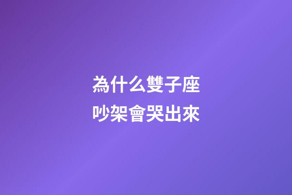 為什么雙子座吵架會哭出來-第1張-星座運勢-玄機派