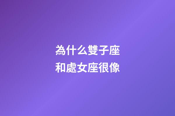為什么雙子座和處女座很像-第1張-星座運勢-玄機派