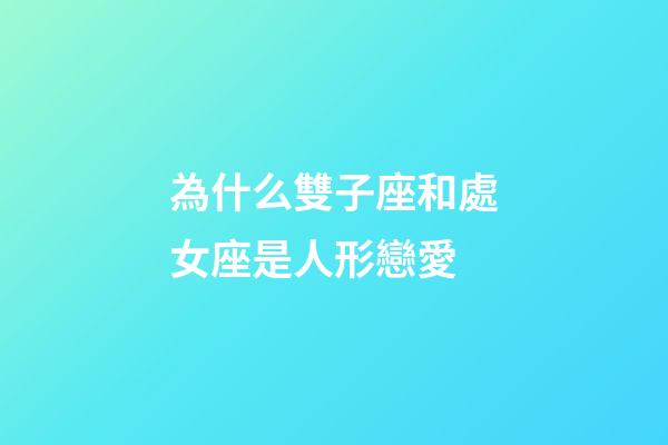 為什么雙子座和處女座是人形戀愛-第1張-星座運勢-玄機派