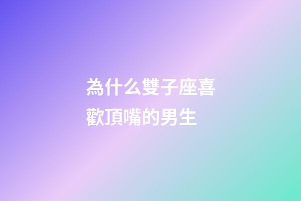 為什么雙子座喜歡頂嘴的男生-第1張-星座運勢-玄機派