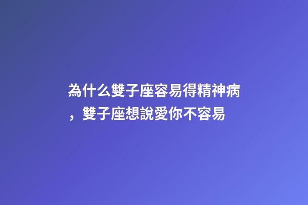 為什么雙子座容易得精神病，雙子座想說愛你不容易-第1張-觀點-玄機派