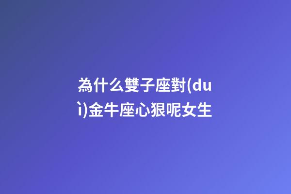 為什么雙子座對(duì)金牛座心狠呢女生-第1張-星座運(yùn)勢(shì)-玄機(jī)派