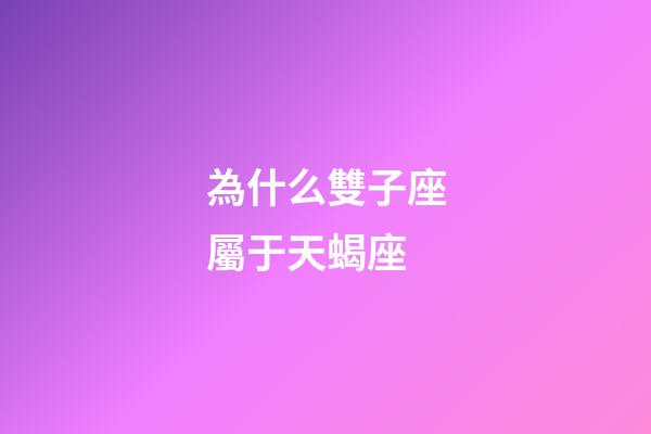 為什么雙子座屬于天蝎座-第1張-星座運勢-玄機派