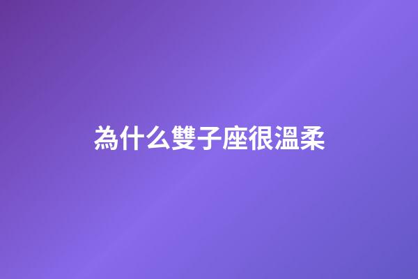 為什么雙子座很溫柔-第1張-星座運勢-玄機派