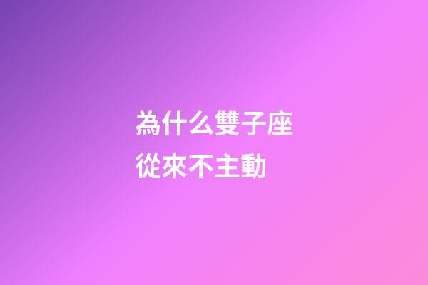 為什么雙子座從來不主動-第1張-星座運勢-玄機派