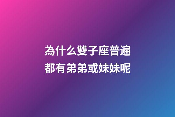 為什么雙子座普遍都有弟弟或妹妹呢-第1張-星座運勢-玄機派