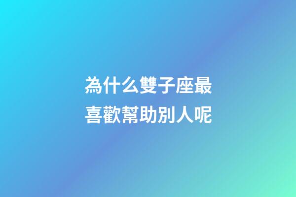 為什么雙子座最喜歡幫助別人呢-第1張-星座運(yùn)勢(shì)-玄機(jī)派