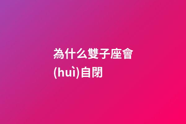 為什么雙子座會(huì)自閉-第1張-星座運(yùn)勢(shì)-玄機(jī)派