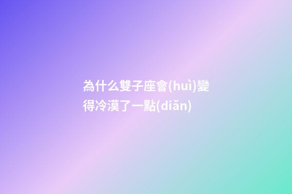 為什么雙子座會(huì)變得冷漠了一點(diǎn)-第1張-星座運(yùn)勢(shì)-玄機(jī)派