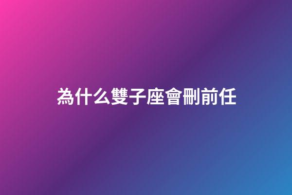 為什么雙子座會刪前任-第1張-星座運勢-玄機派