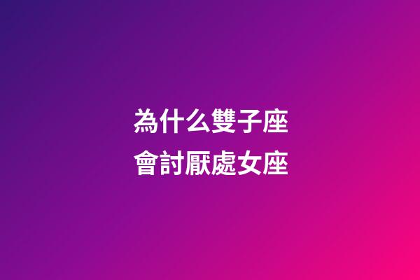 為什么雙子座會討厭處女座-第1張-星座運勢-玄機派
