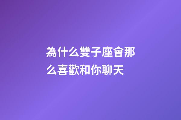 為什么雙子座會那么喜歡和你聊天-第1張-星座運勢-玄機派