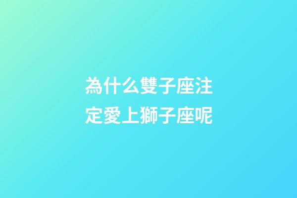 為什么雙子座注定愛上獅子座呢-第1張-星座運勢-玄機派