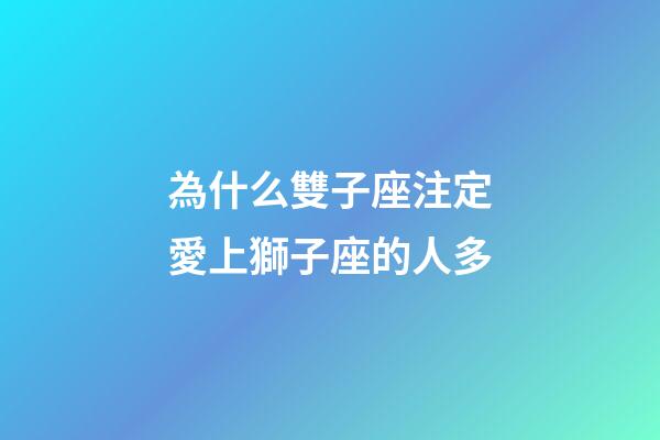 為什么雙子座注定愛上獅子座的人多-第1張-星座運(yùn)勢(shì)-玄機(jī)派