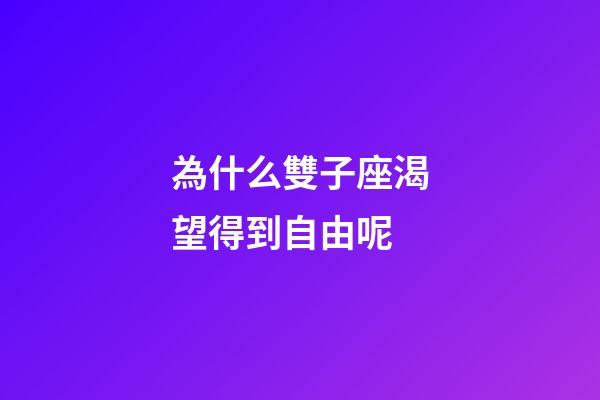 為什么雙子座渴望得到自由呢-第1張-星座運勢-玄機派