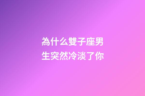 為什么雙子座男生突然冷淡了你-第1張-星座運(yùn)勢(shì)-玄機(jī)派