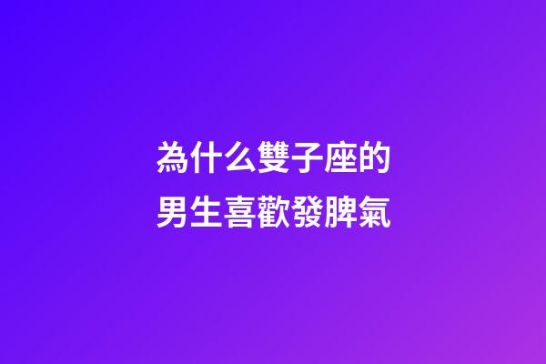 為什么雙子座的男生喜歡發脾氣-第1張-星座運勢-玄機派
