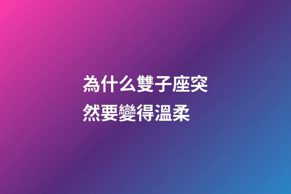 為什么雙子座突然要變得溫柔-第1張-星座運勢-玄機派