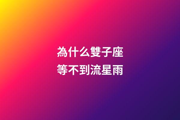 為什么雙子座等不到流星雨-第1張-星座運勢-玄機派