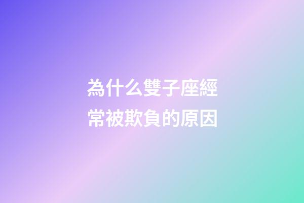 為什么雙子座經常被欺負的原因-第1張-星座運勢-玄機派