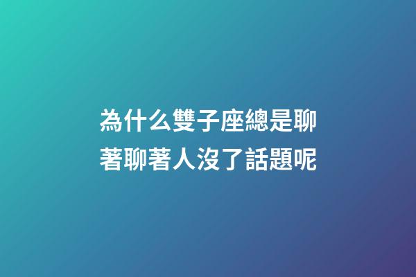 為什么雙子座總是聊著聊著人沒了話題呢-第1張-星座運勢-玄機派
