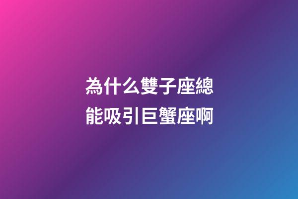 為什么雙子座總能吸引巨蟹座啊-第1張-星座運(yùn)勢-玄機(jī)派