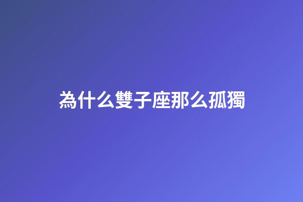 為什么雙子座那么孤獨-第1張-星座運勢-玄機派