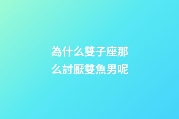 為什么雙子座那么討厭雙魚男呢-第1張-星座運勢-玄機派