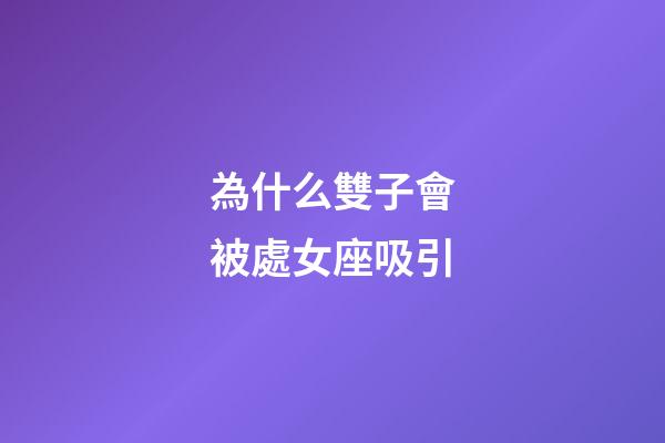 為什么雙子會被處女座吸引-第1張-星座運勢-玄機派