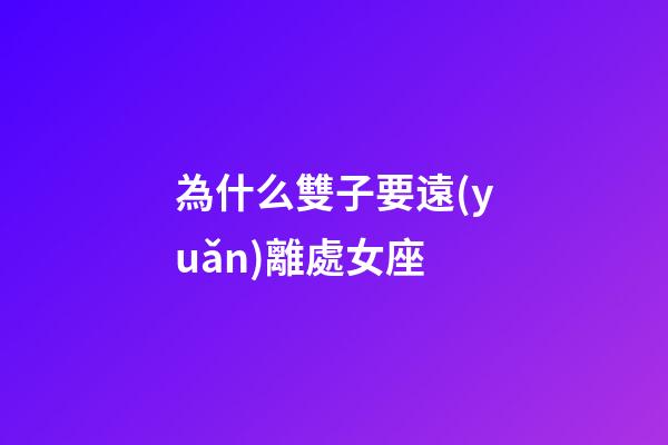 為什么雙子要遠(yuǎn)離處女座-第1張-星座運(yùn)勢-玄機(jī)派