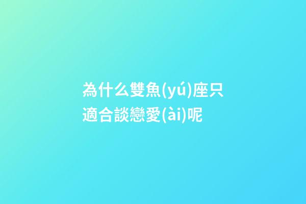 為什么雙魚(yú)座只適合談戀愛(ài)呢-第1張-星座運(yùn)勢(shì)-玄機(jī)派