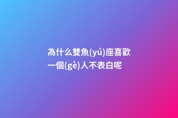 為什么雙魚(yú)座喜歡一個(gè)人不表白呢-第1張-星座運(yùn)勢(shì)-玄機(jī)派